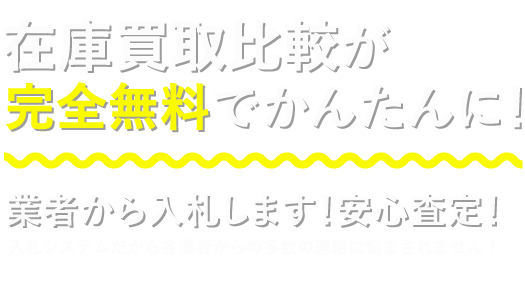 在庫買取比較が完全無料でかんたんに！業者から入札します！安心査定！入札システムだから各業者からの多数の連絡に悩まされません！